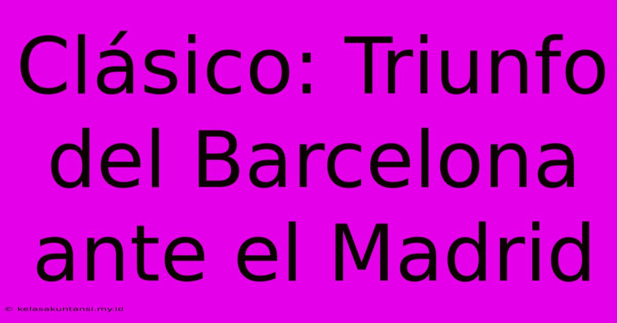 Clásico: Triunfo Del Barcelona Ante El Madrid