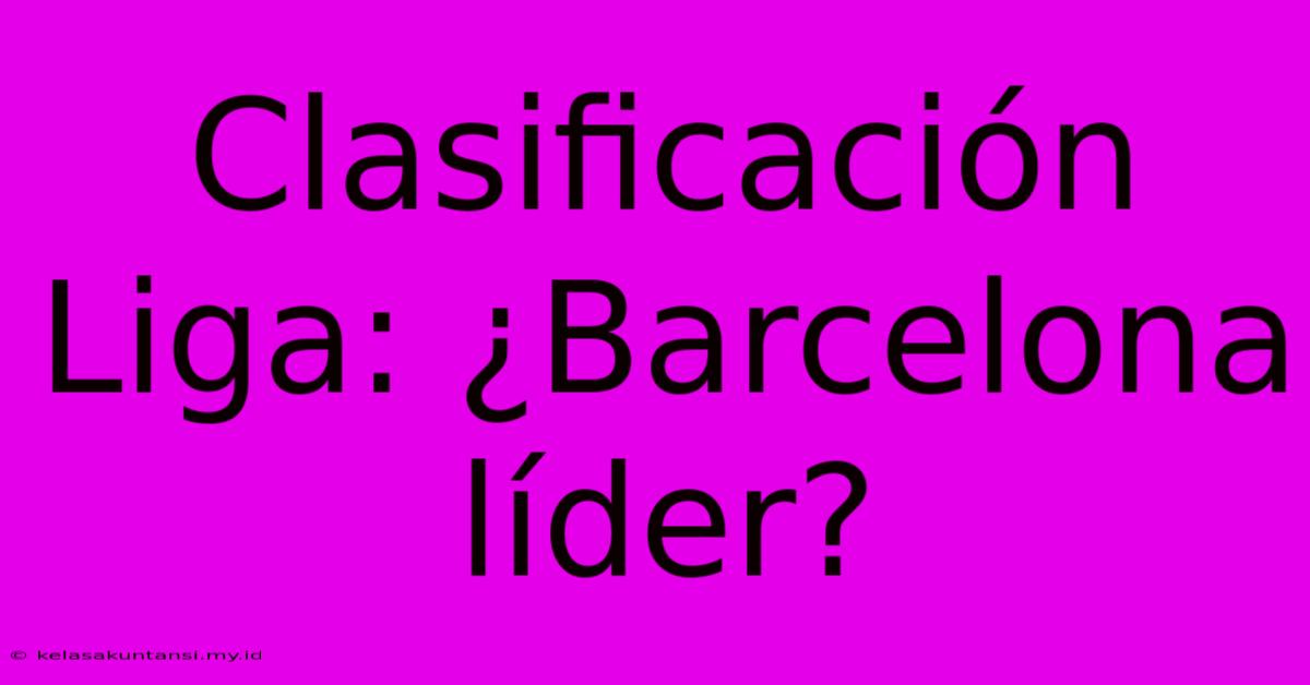 Clasificación Liga: ¿Barcelona Líder?