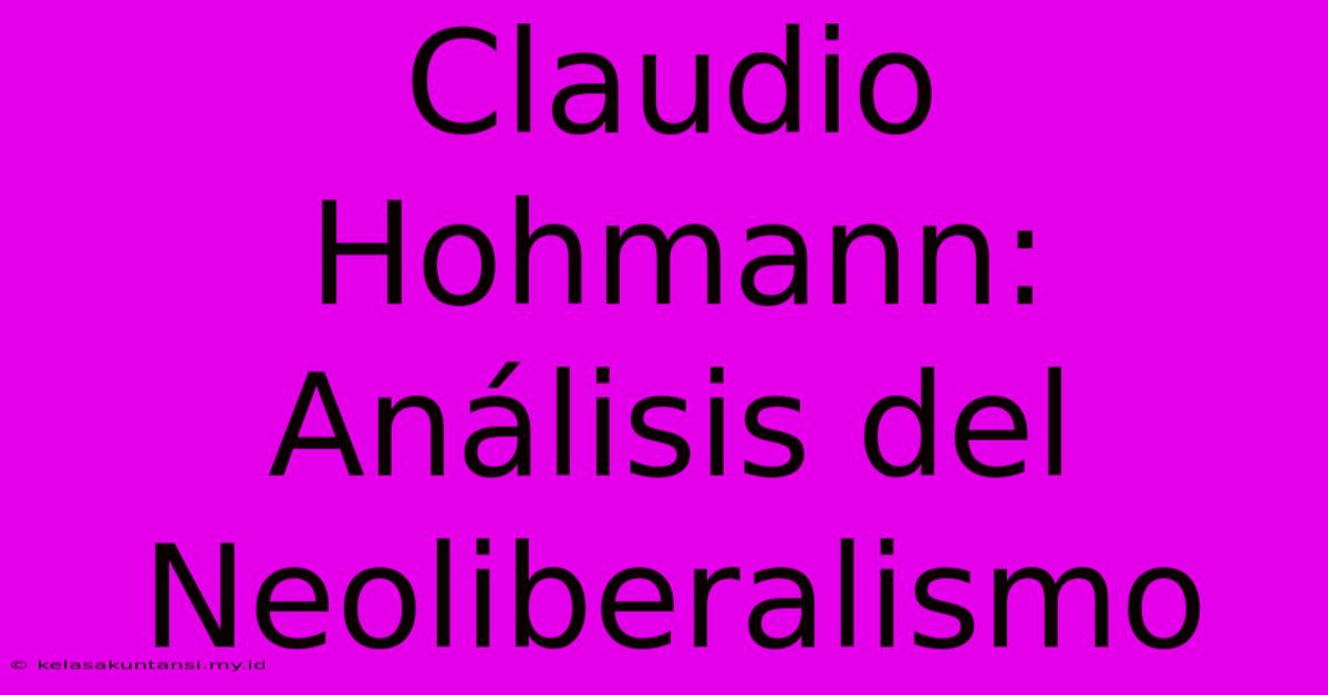 Claudio Hohmann: Análisis Del Neoliberalismo