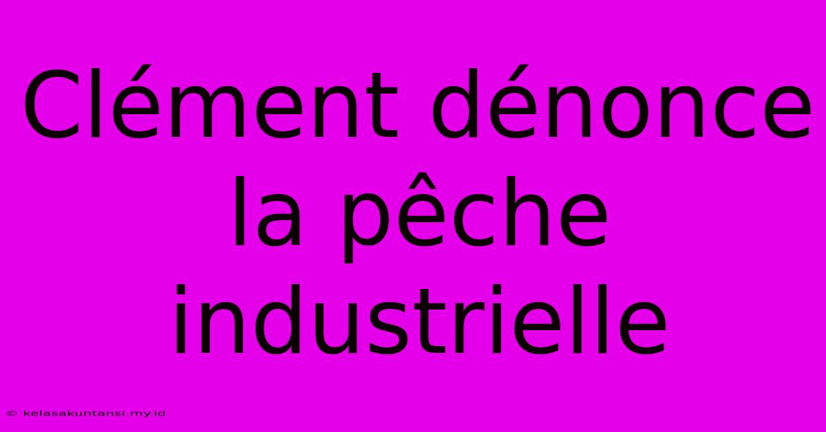 Clément Dénonce La Pêche Industrielle