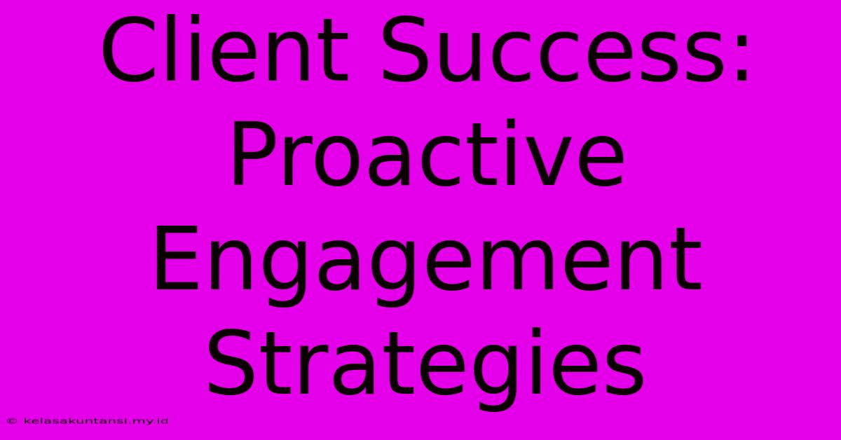 Client Success: Proactive Engagement Strategies