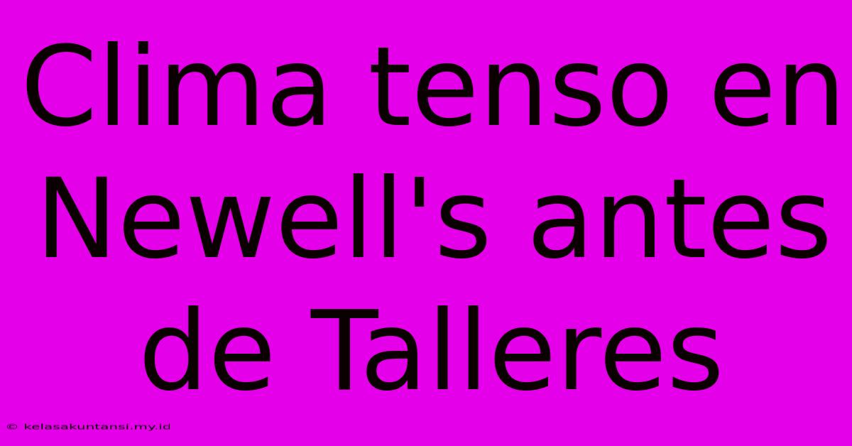 Clima Tenso En Newell's Antes De Talleres