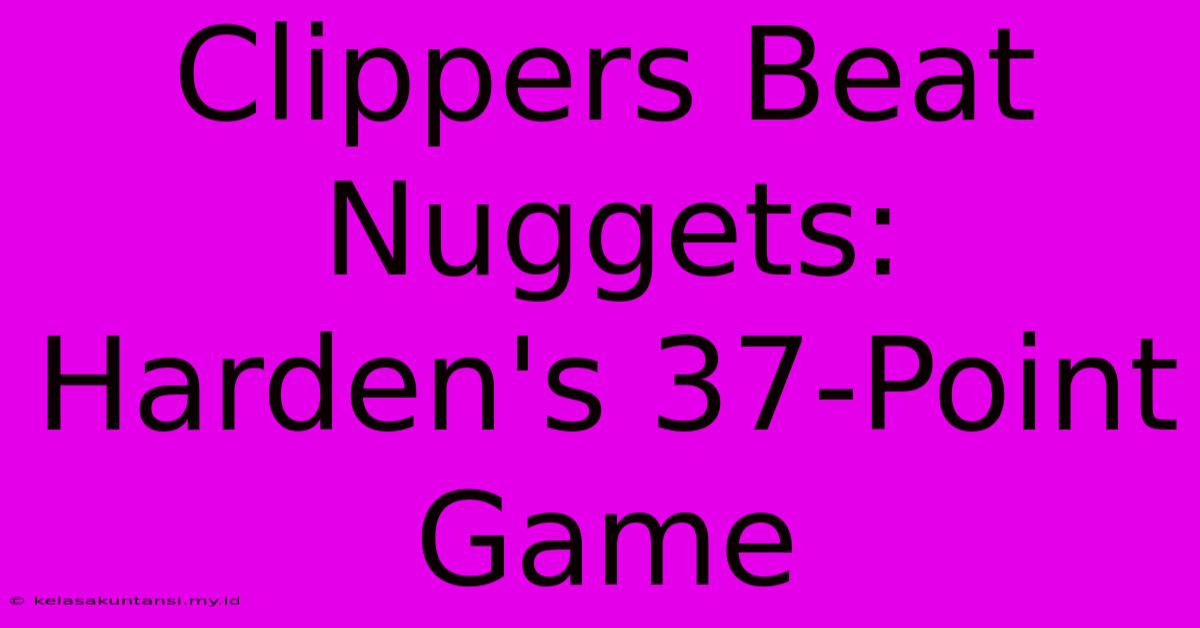 Clippers Beat Nuggets: Harden's 37-Point Game