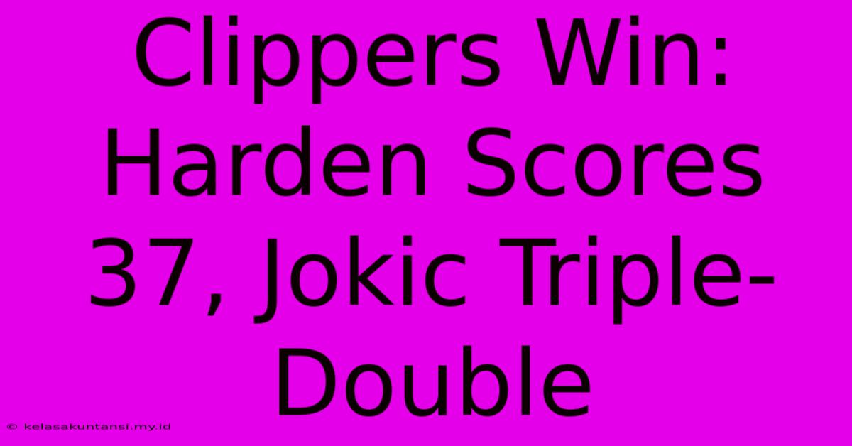 Clippers Win: Harden Scores 37, Jokic Triple-Double