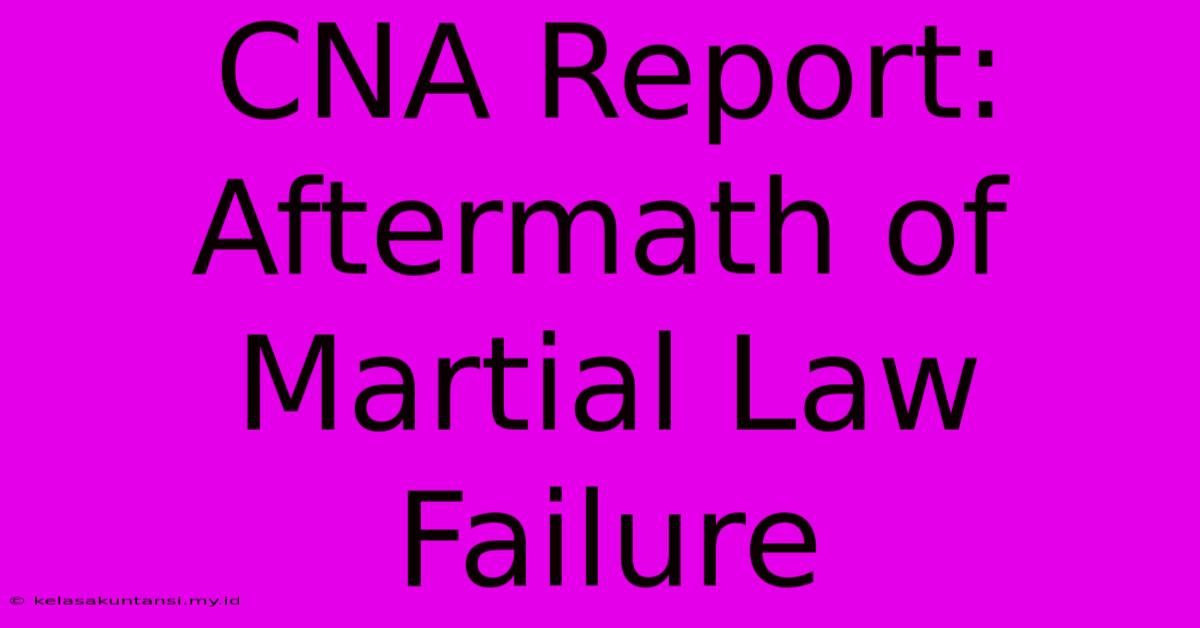 CNA Report: Aftermath Of Martial Law Failure CNA Report: Aftermath Of Martial Law Failure
