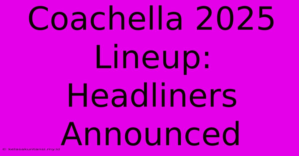 Coachella 2025 Lineup:  Headliners Announced