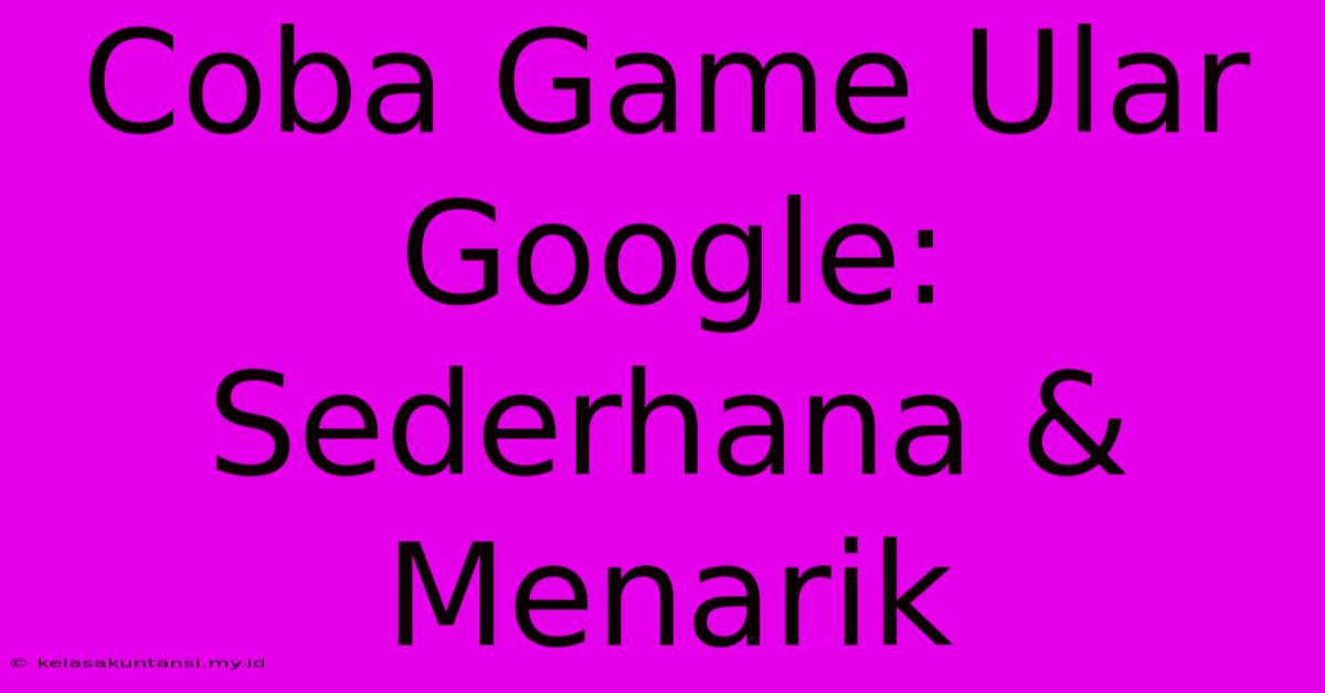 Coba Game Ular Google: Sederhana & Menarik