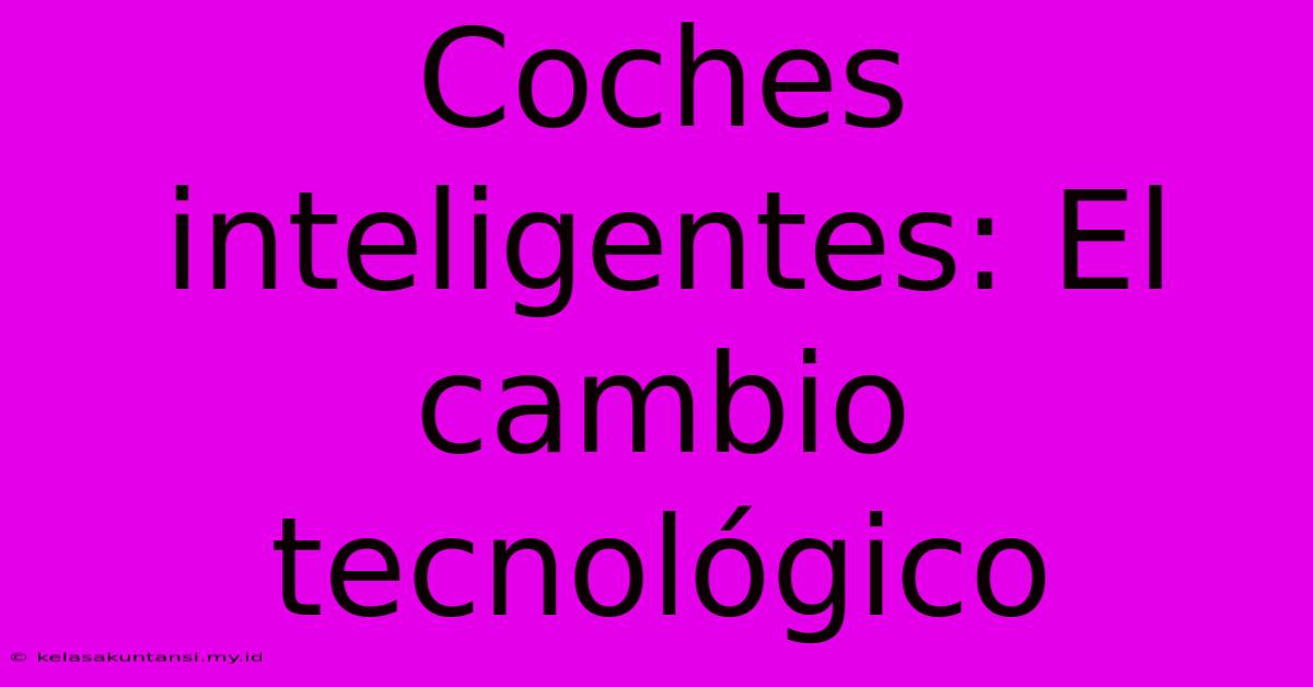 Coches Inteligentes: El Cambio Tecnológico