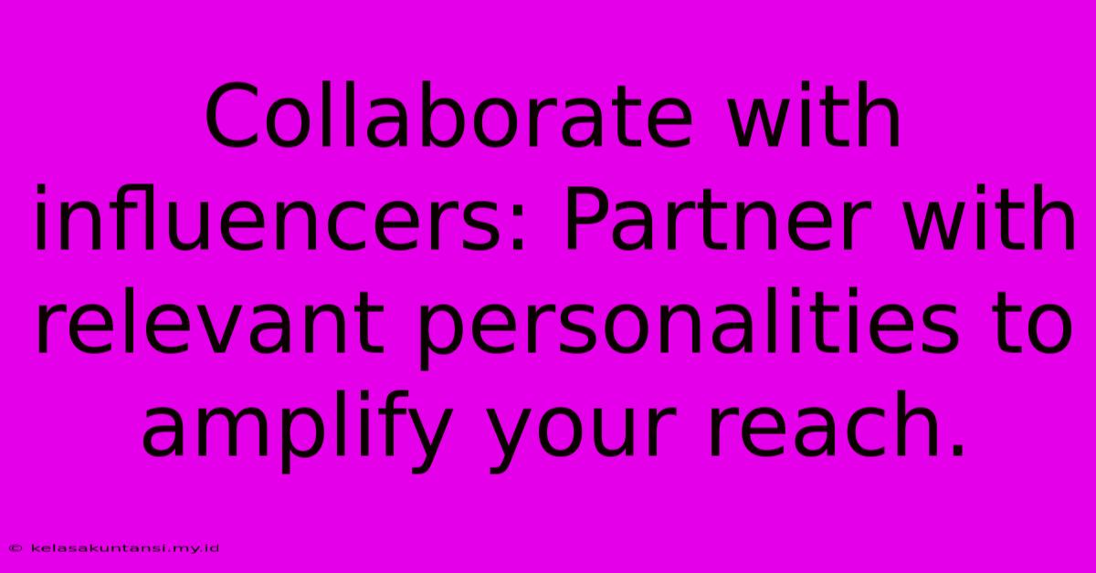 Collaborate With Influencers: Partner With Relevant Personalities To Amplify Your Reach.