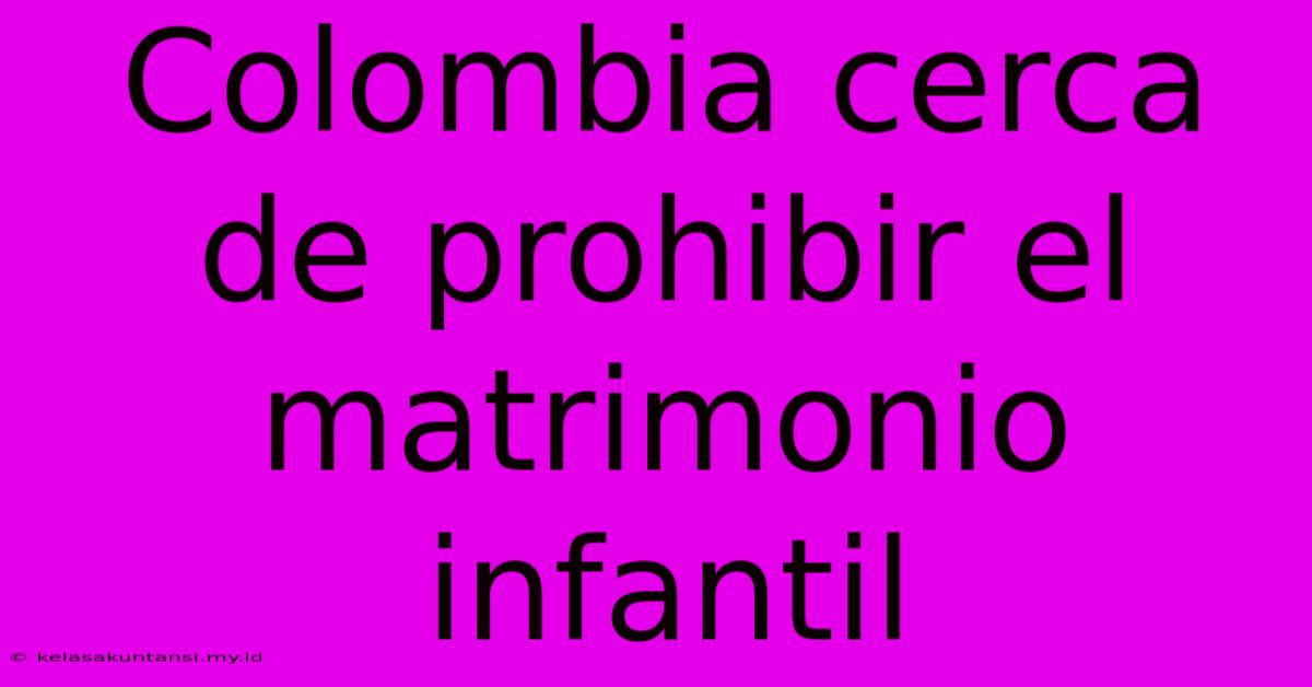 Colombia Cerca De Prohibir El Matrimonio Infantil