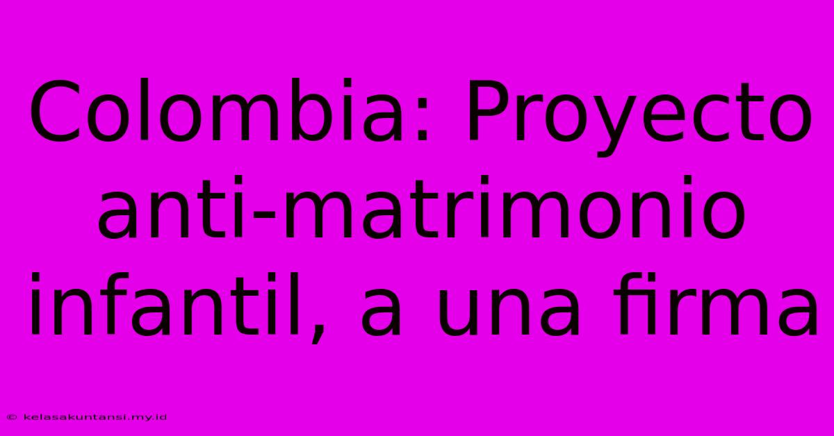 Colombia: Proyecto Anti-matrimonio Infantil, A Una Firma