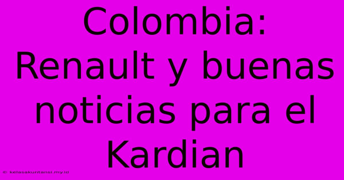 Colombia: Renault Y Buenas Noticias Para El Kardian