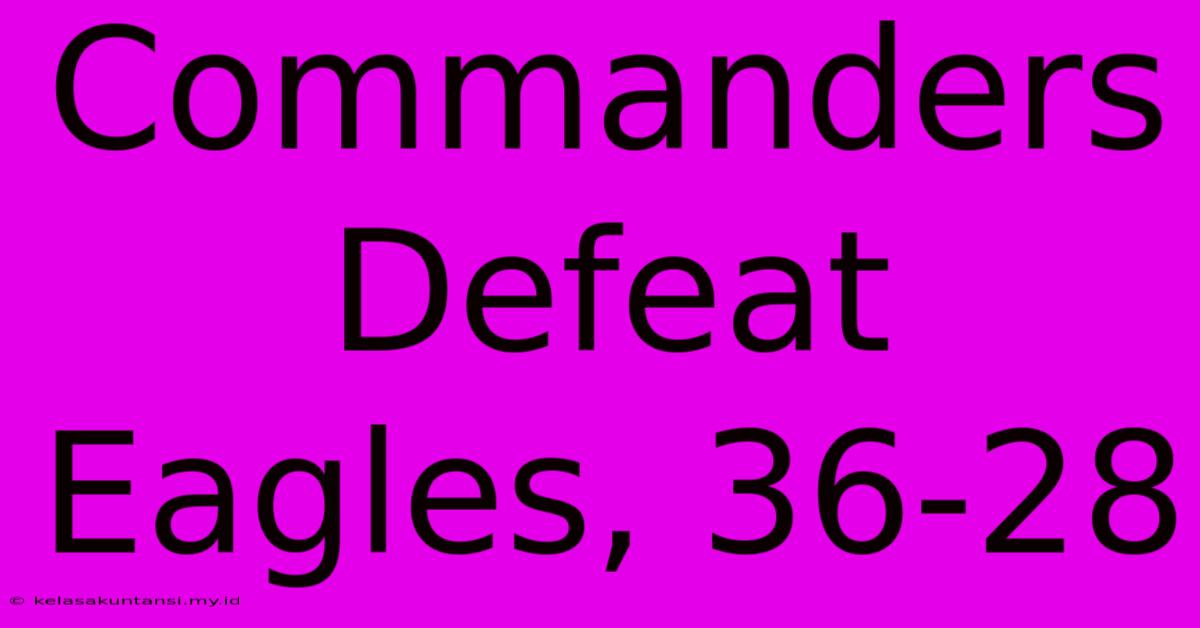Commanders Defeat Eagles, 36-28 Commanders Defeat Eagles, 36-28