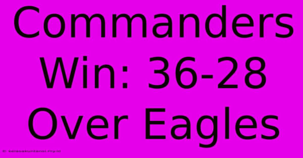 Commanders Win: 36-28 Over Eagles