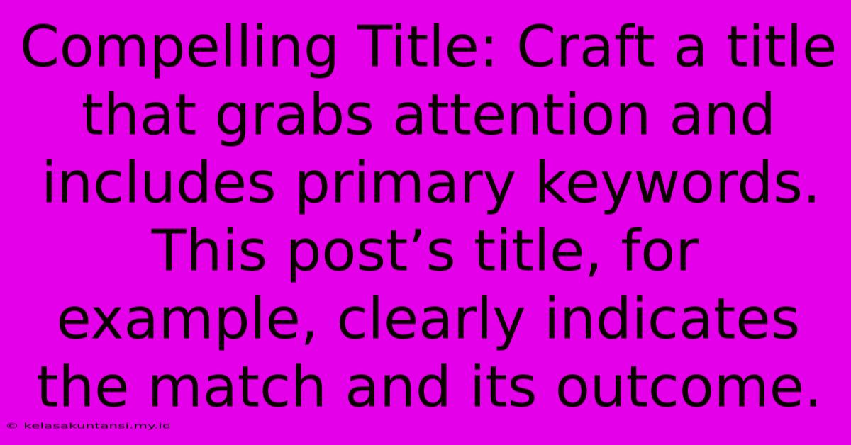 Compelling Title: Craft A Title That Grabs Attention And Includes Primary Keywords. This Post’s Title, For Example, Clearly Indicates The Match And Its Outcome.