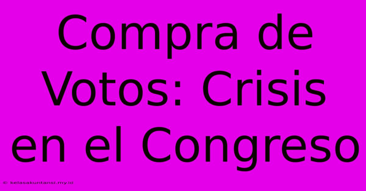 Compra De Votos: Crisis En El Congreso