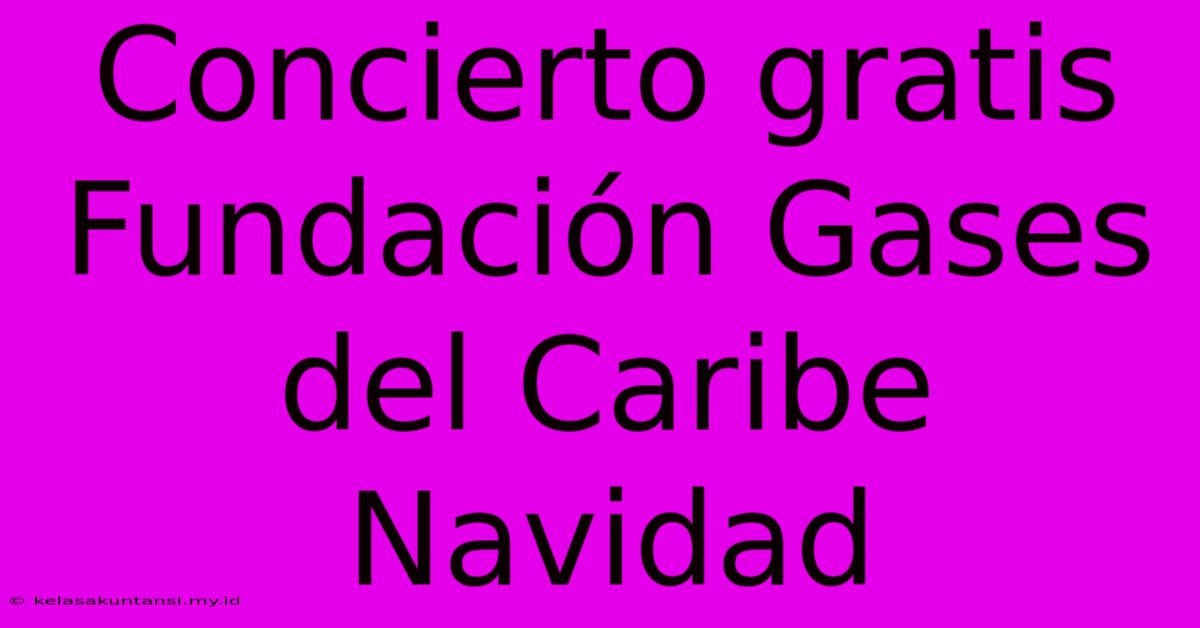 Concierto Gratis Fundación Gases Del Caribe Navidad