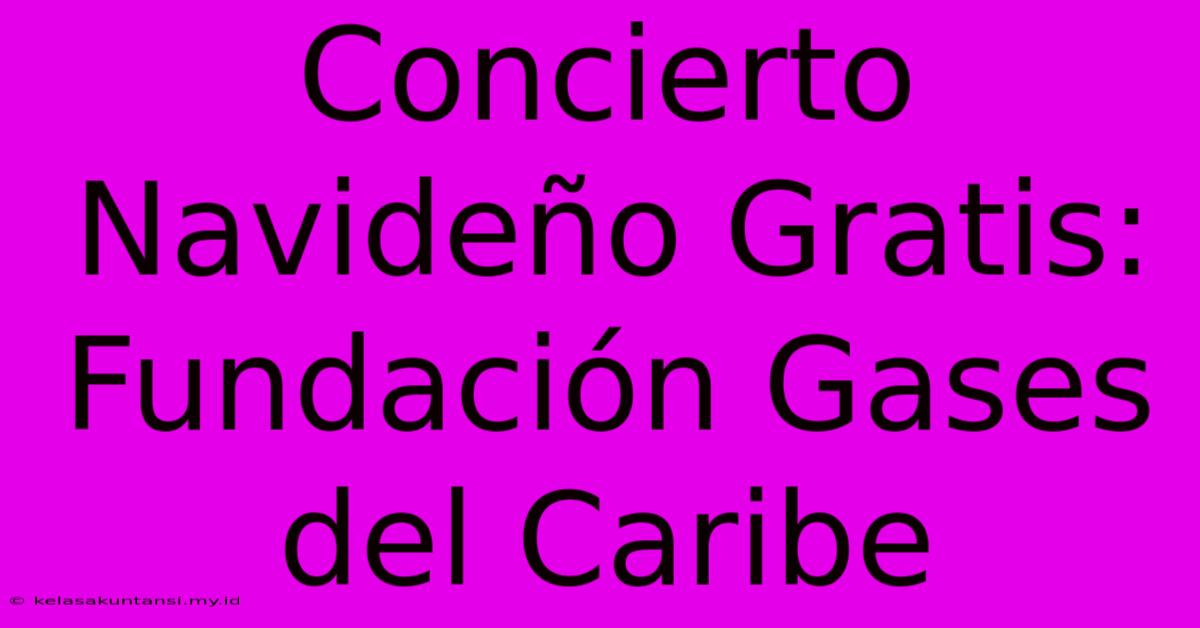 Concierto Navideño Gratis: Fundación Gases Del Caribe