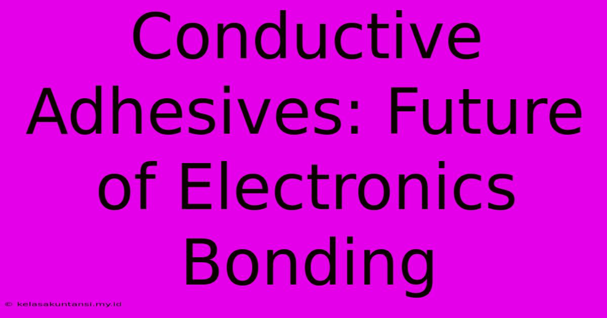 Conductive Adhesives: Future Of Electronics Bonding