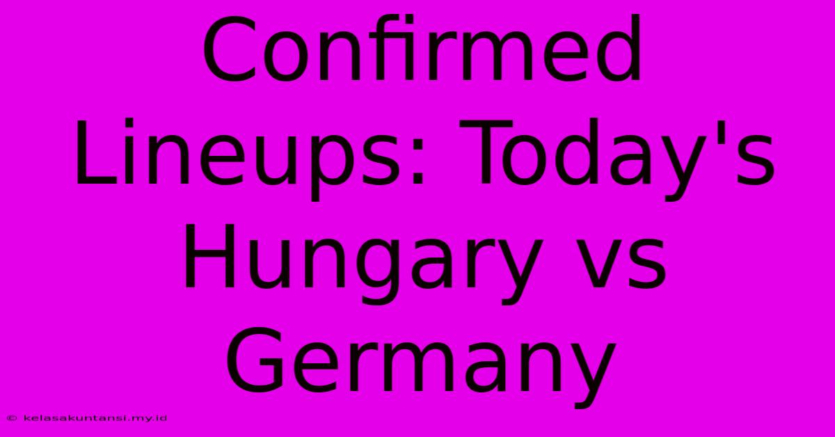 Confirmed Lineups: Today's Hungary Vs Germany