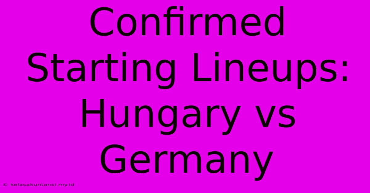 Confirmed Starting Lineups: Hungary Vs Germany