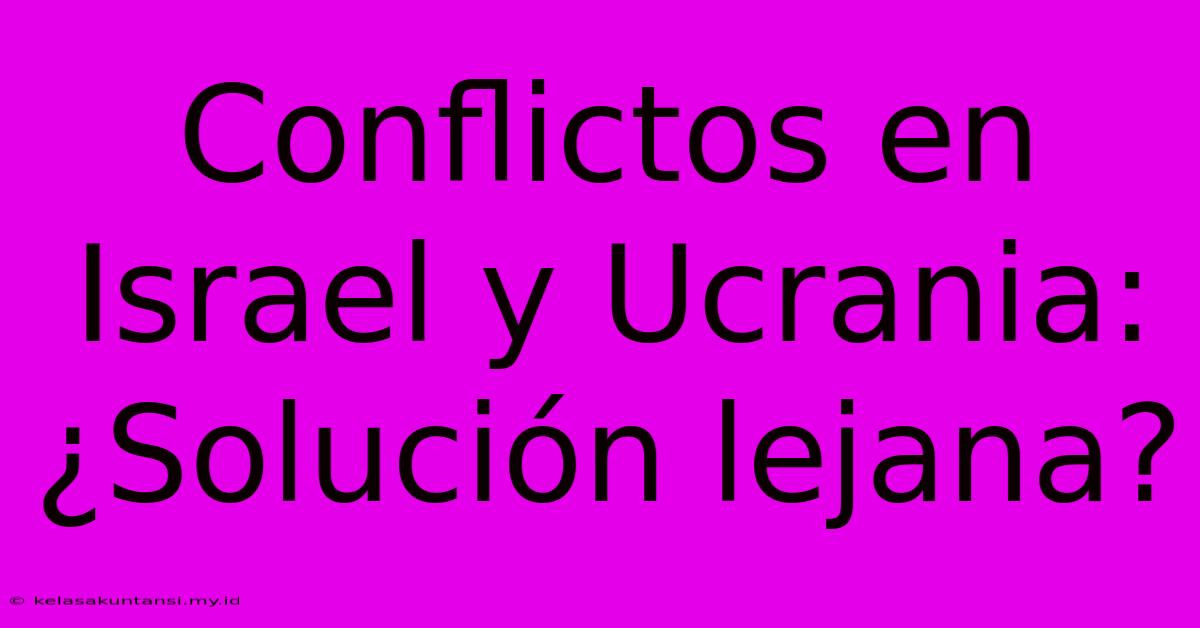 Conflictos En Israel Y Ucrania: ¿Solución Lejana?