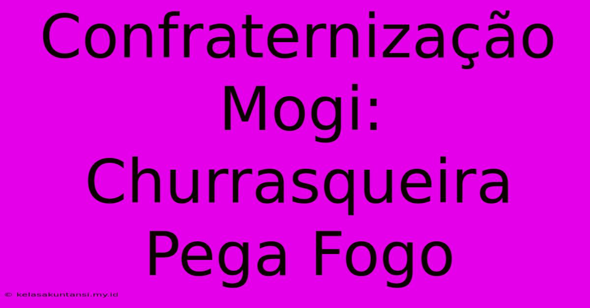 Confraternização Mogi: Churrasqueira Pega Fogo