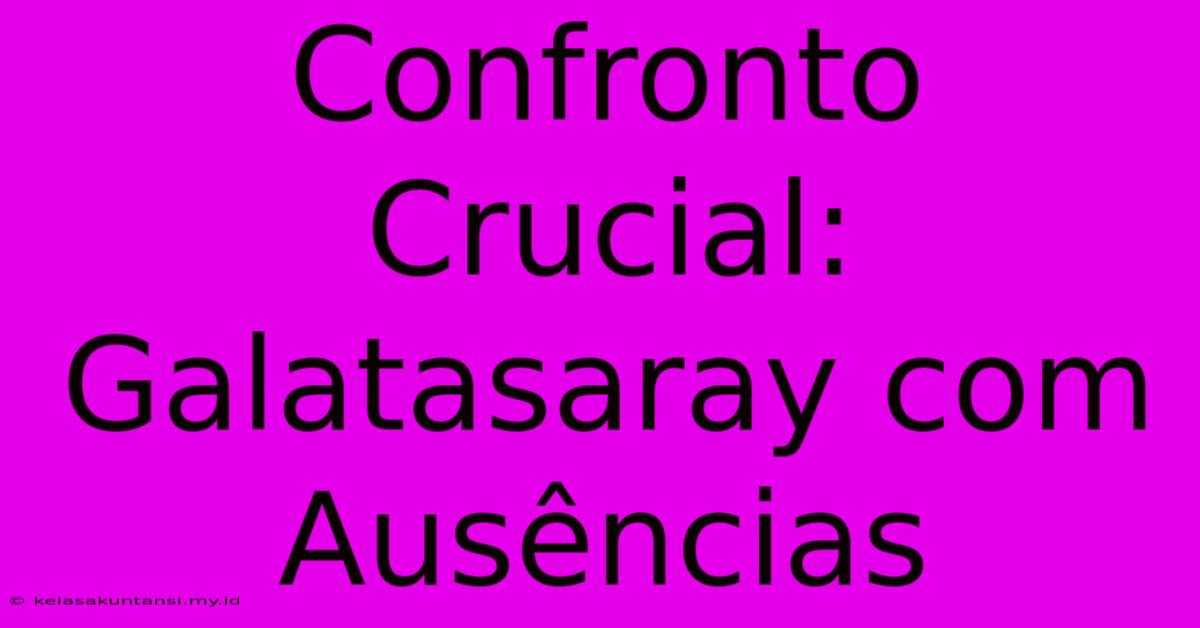 Confronto Crucial: Galatasaray Com Ausências