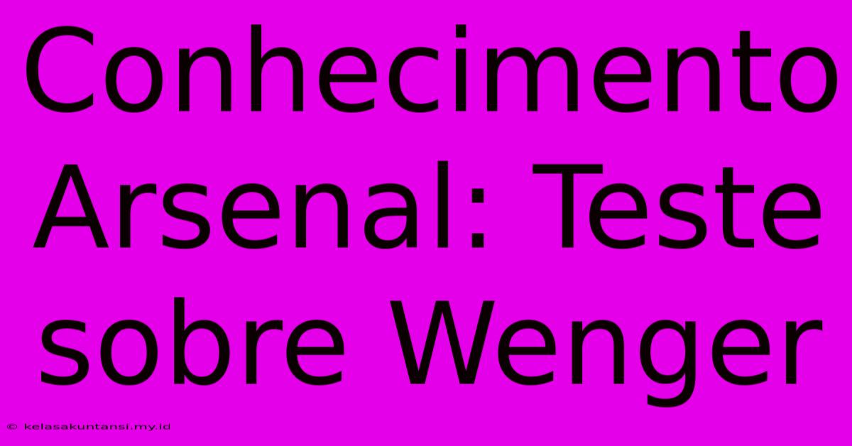 Conhecimento Arsenal: Teste Sobre Wenger