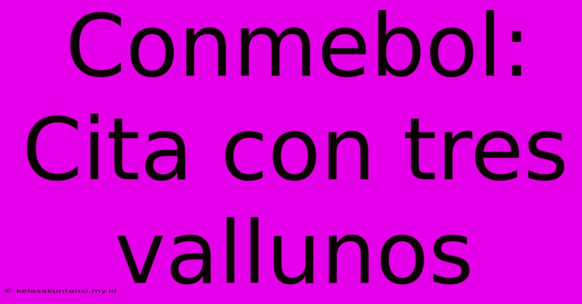 Conmebol: Cita Con Tres Vallunos