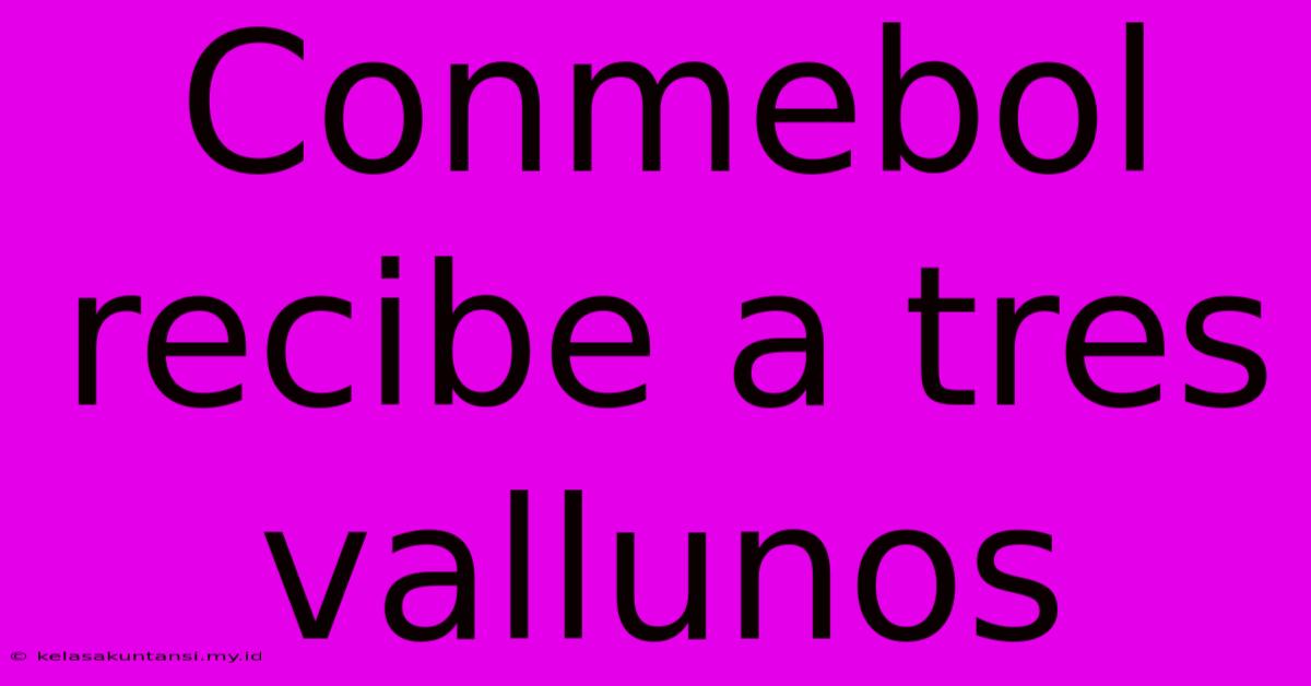 Conmebol Recibe A Tres Vallunos