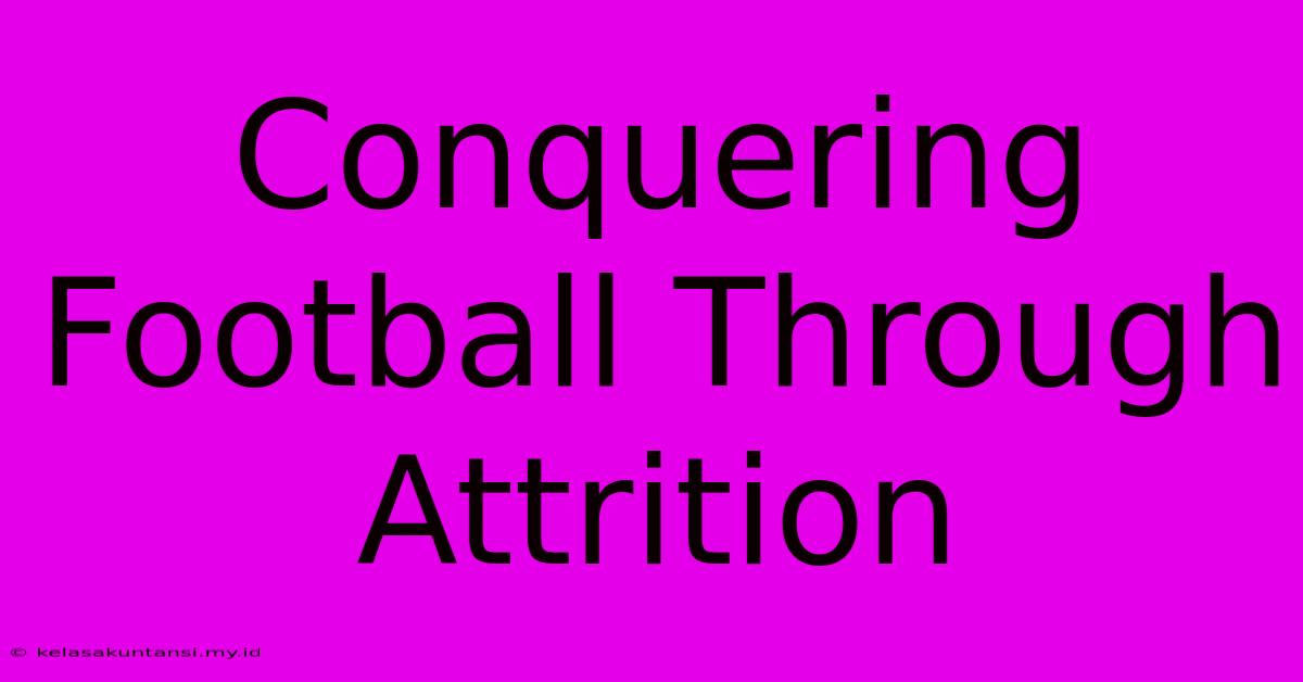 Conquering Football Through Attrition