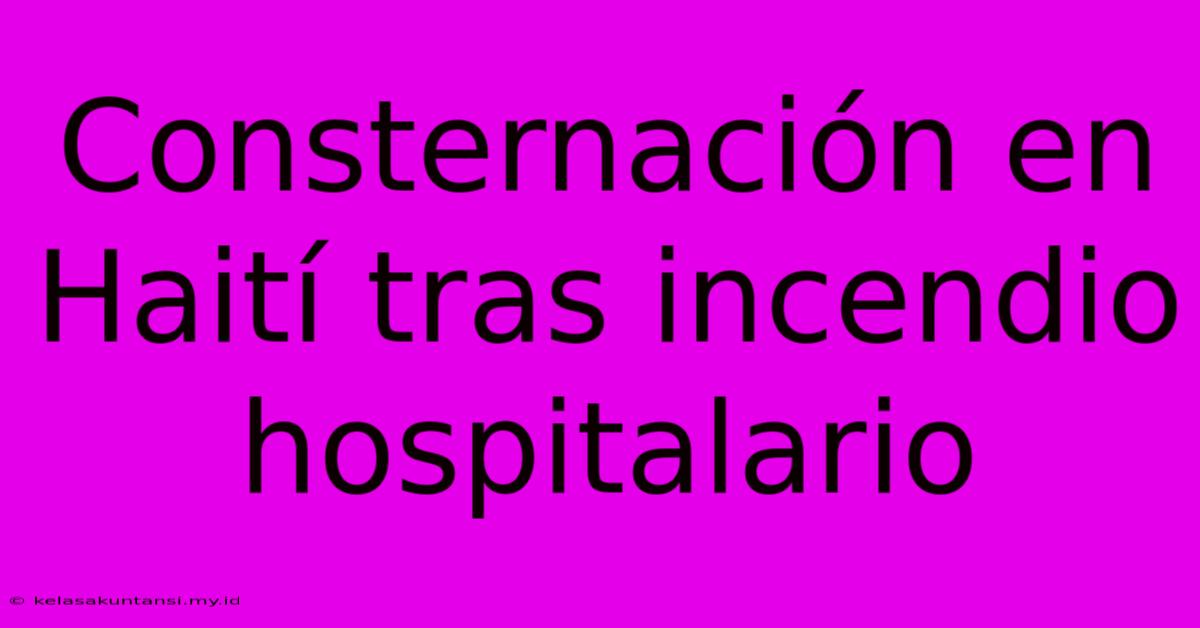 Consternación En Haití Tras Incendio Hospitalario