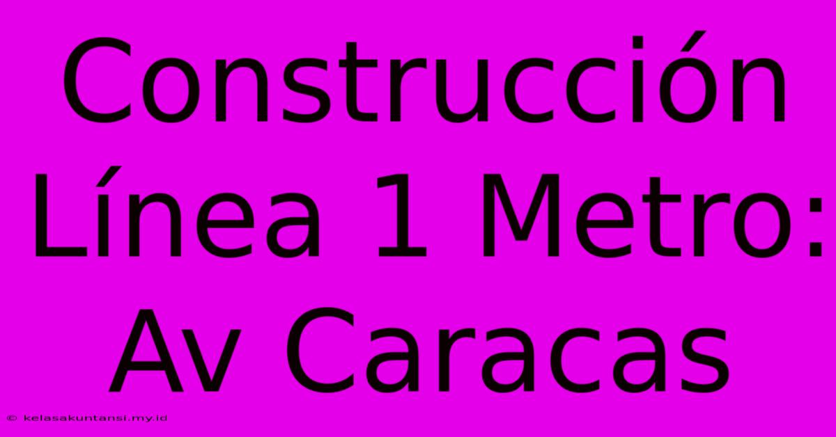 Construcción Línea 1 Metro: Av Caracas