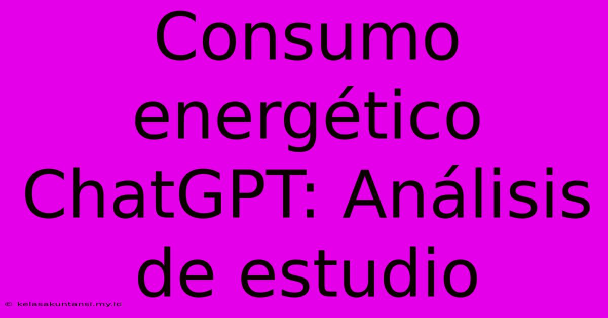 Consumo Energético ChatGPT: Análisis De Estudio