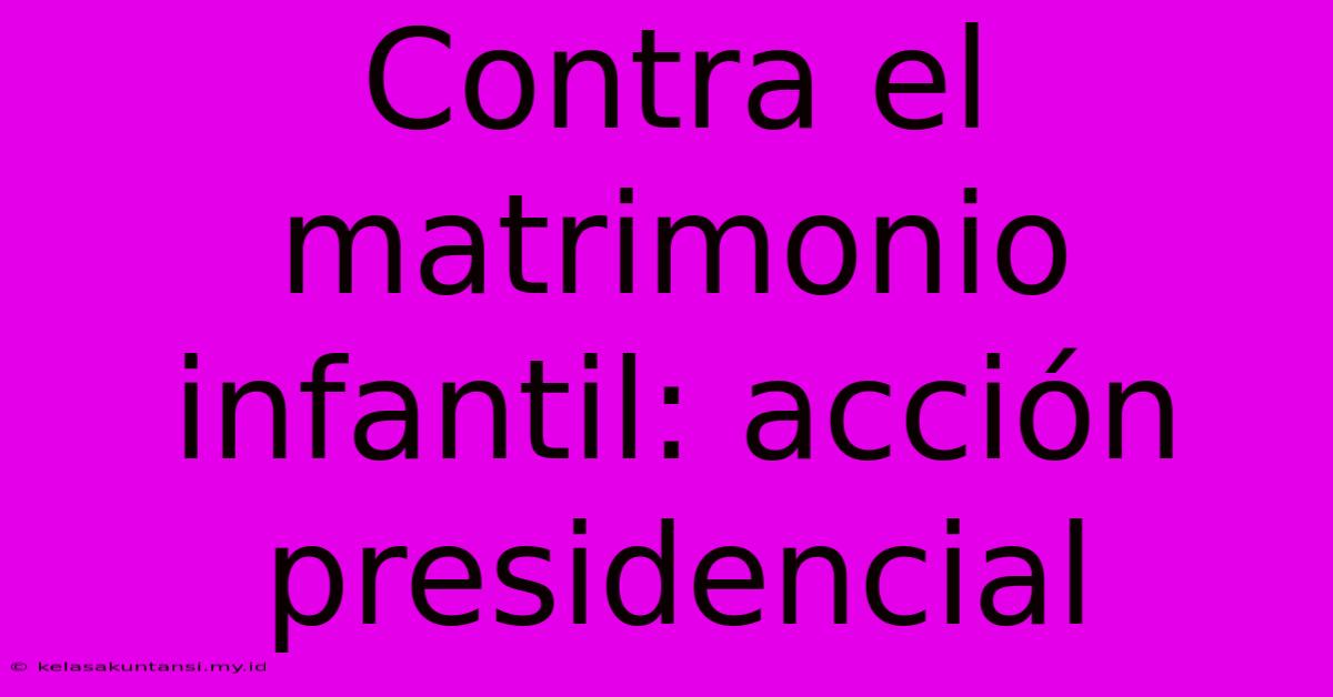 Contra El Matrimonio Infantil: Acción Presidencial