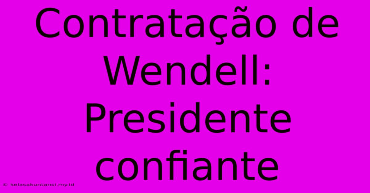 Contratação De Wendell: Presidente Confiante