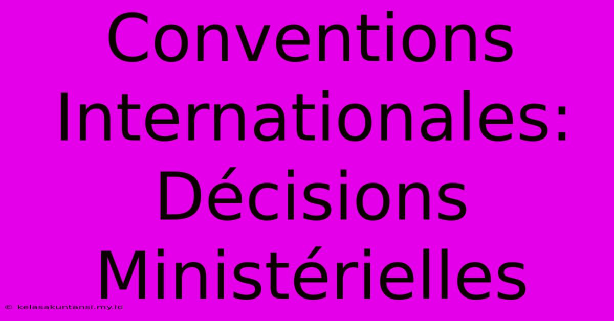 Conventions Internationales: Décisions Ministérielles