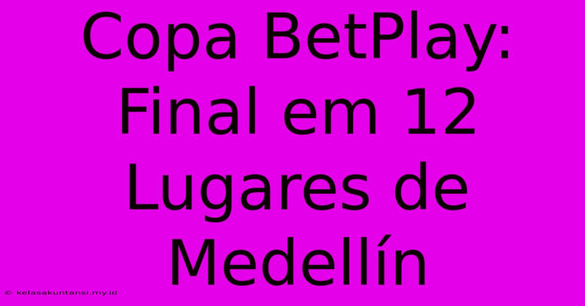 Copa BetPlay: Final Em 12 Lugares De Medellín