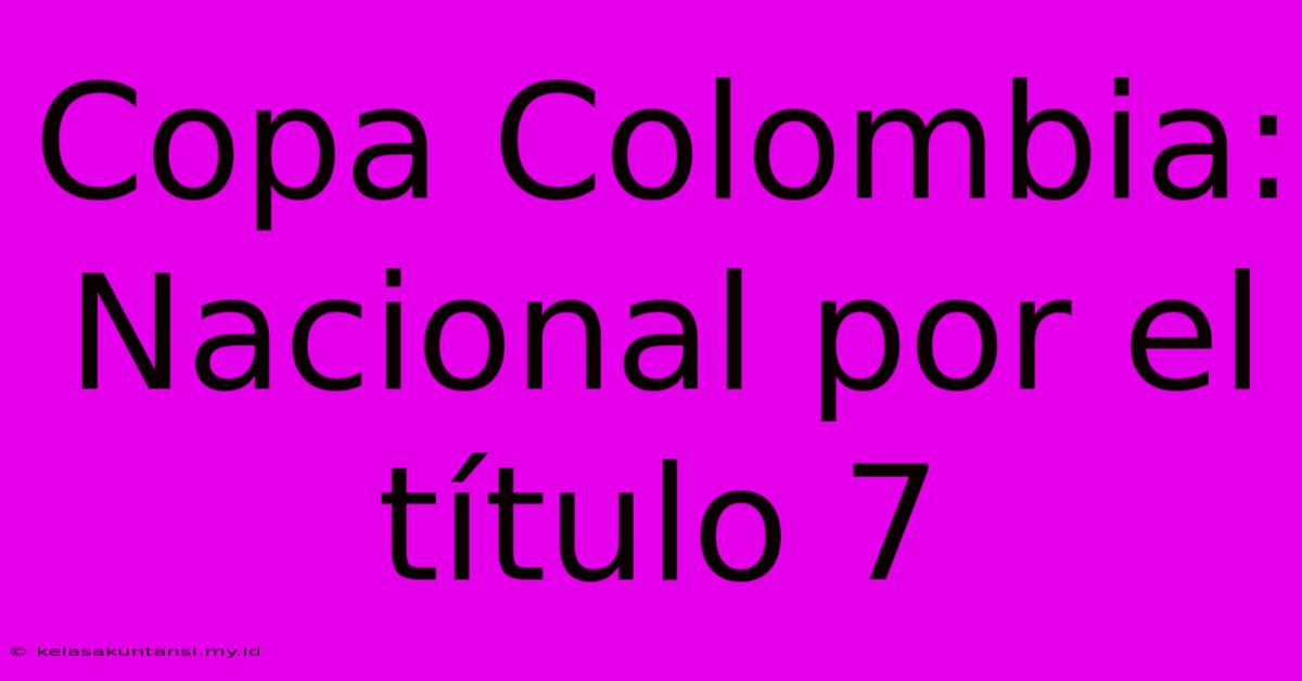 Copa Colombia: Nacional Por El Título 7