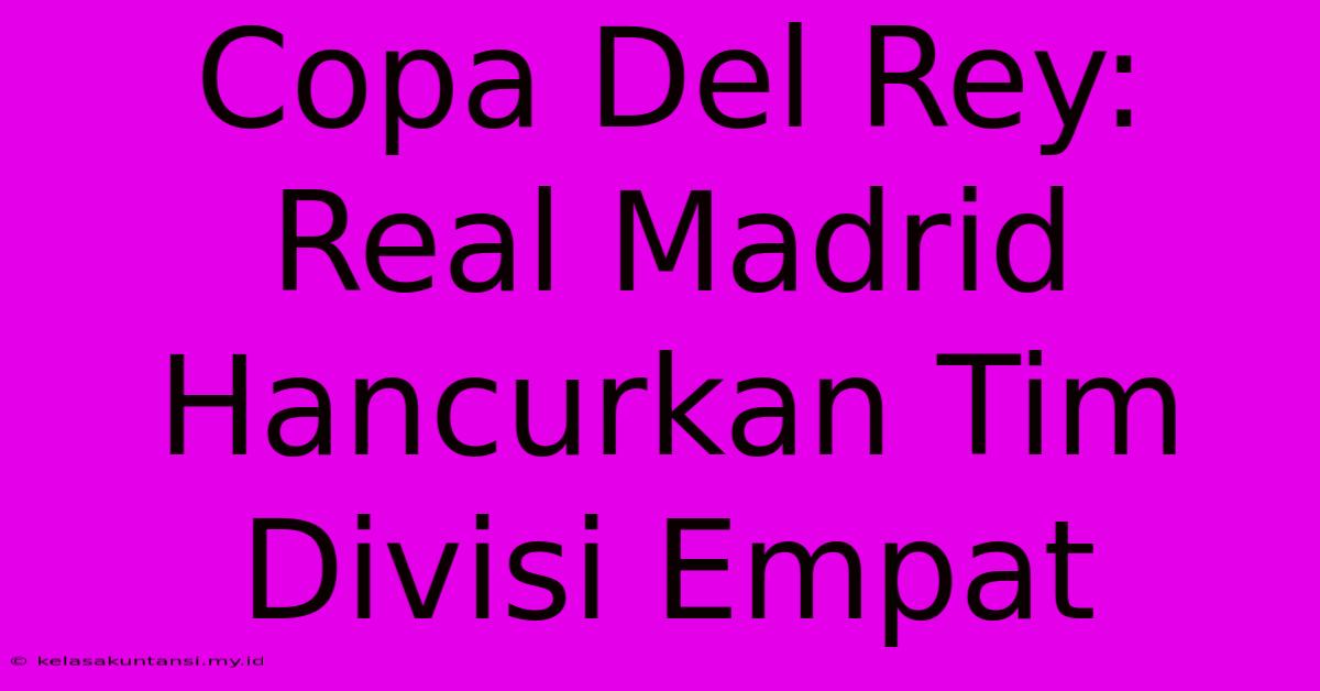 Copa Del Rey: Real Madrid Hancurkan Tim Divisi Empat