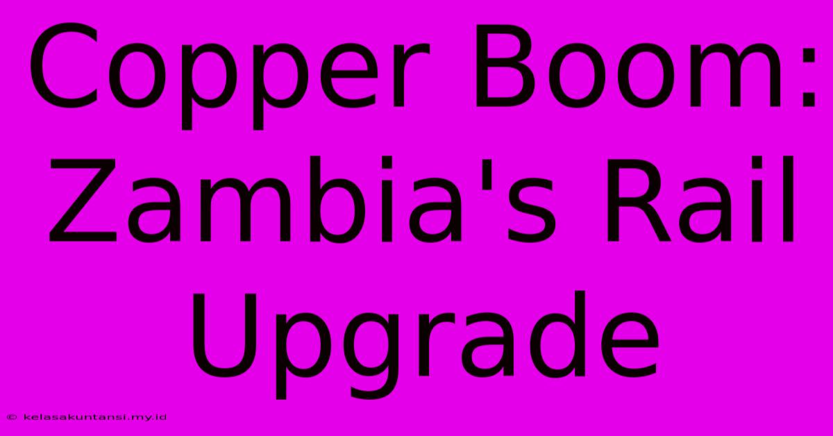 Copper Boom: Zambia's Rail Upgrade