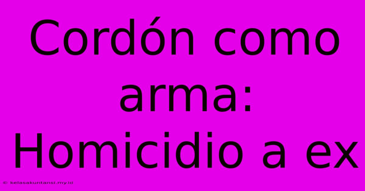 Cordón Como Arma: Homicidio A Ex