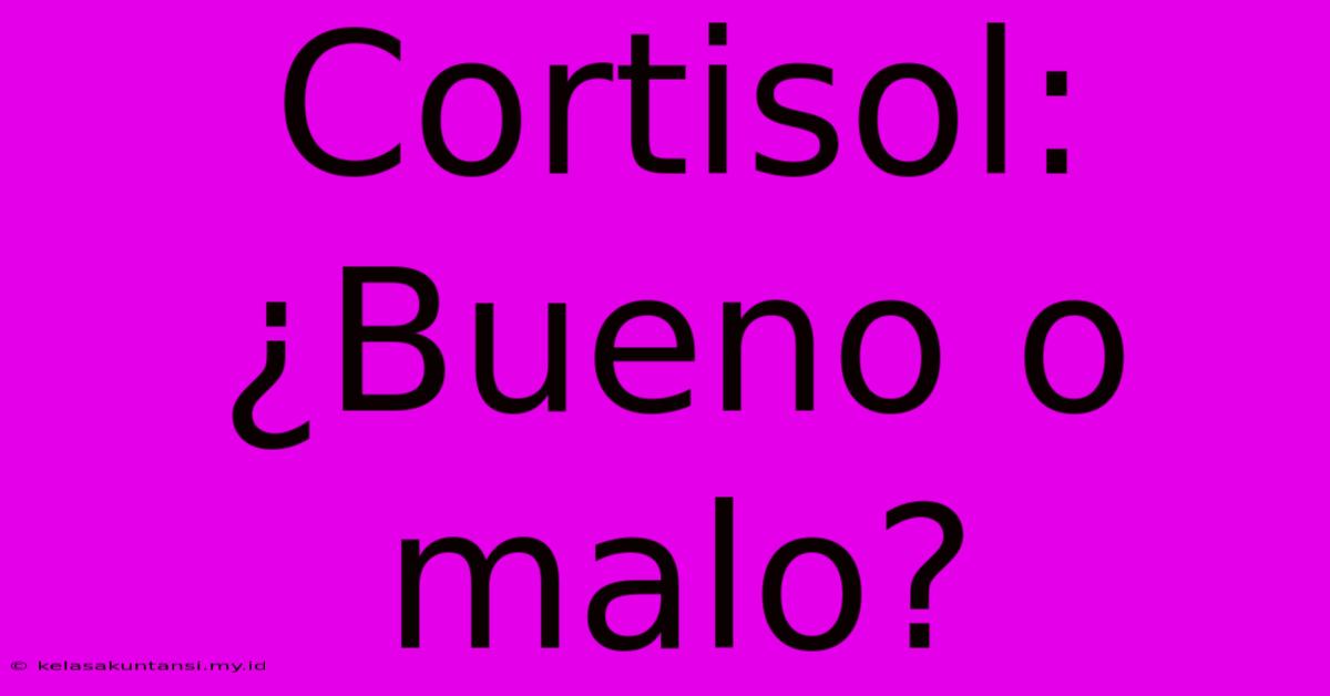 Cortisol: ¿Bueno O Malo?