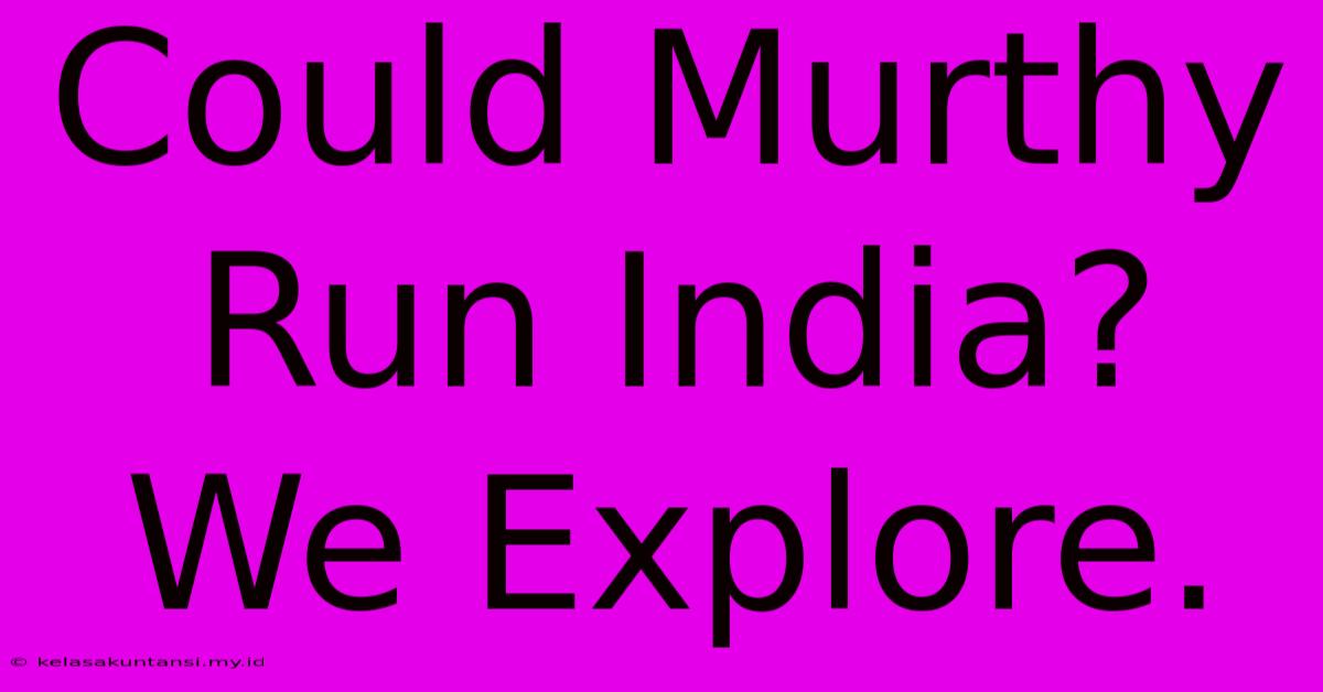 Could Murthy Run India? We Explore.