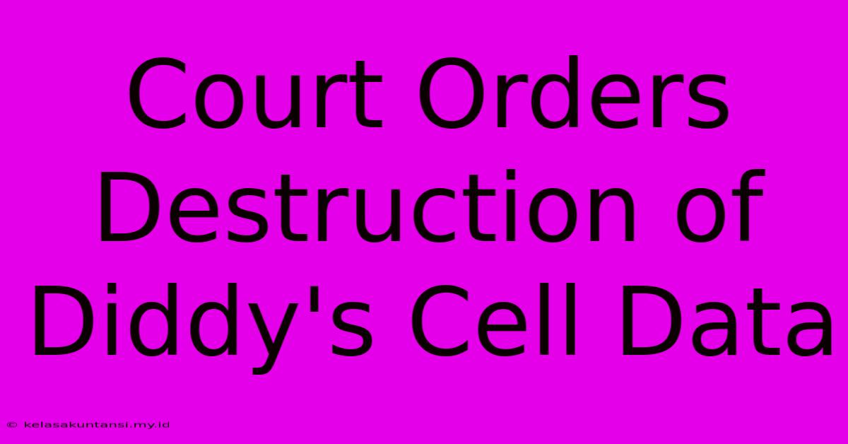 Court Orders Destruction Of Diddy's Cell Data