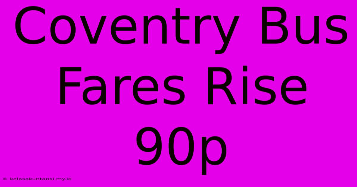 Coventry Bus Fares Rise 90p