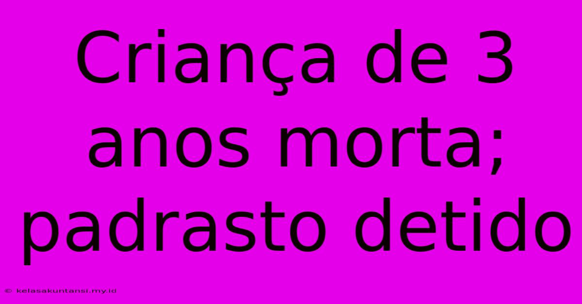 Criança De 3 Anos Morta; Padrasto Detido