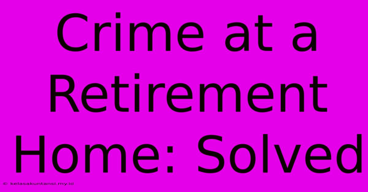 Crime At A Retirement Home: Solved