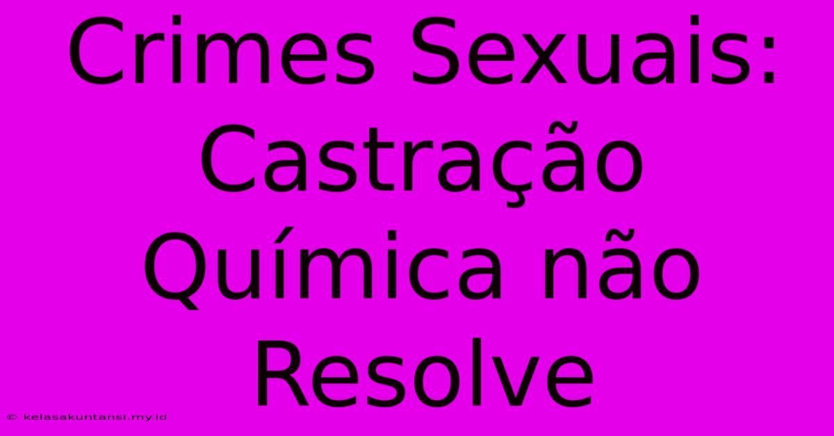 Crimes Sexuais: Castração Química Não Resolve